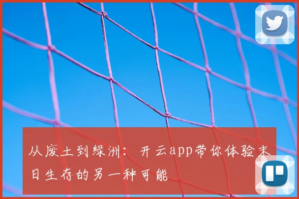 从废土到绿洲：开云app带你体验末日生存的另一种可能