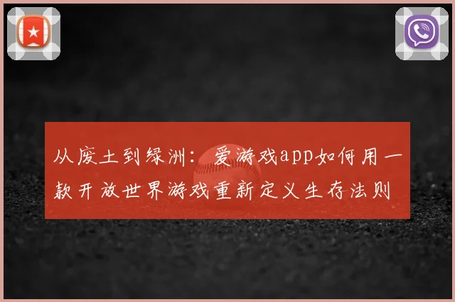 从废土到绿洲：爱游戏app如何用一款开放世界游戏重新定义生存法则